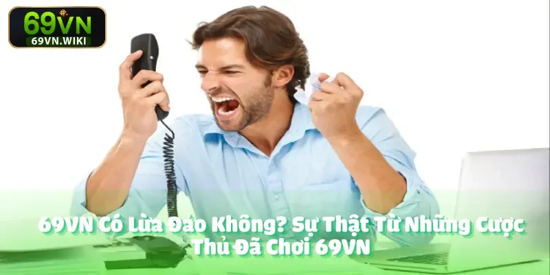 69VN Có Lừa Đảo Không? Sự Thật Từ Những Cược Thủ Đã Chơi 69VN